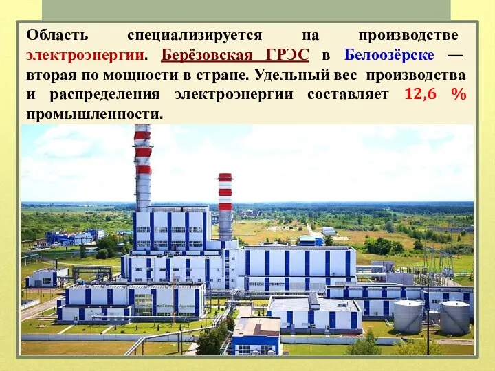 Область специализируется на производстве электроэнергии. Берёзовская ГРЭС в Белоозёрске — вторая по