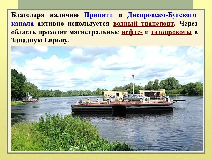 Благодаря наличию Припяти и Днепровско-Бугского канала активно используется водный транспорт. Через область