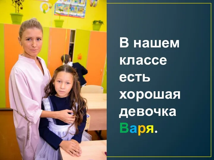 В нашем классе есть хорошая девочка Варя.