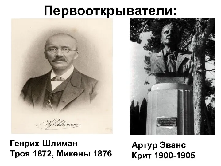 Первооткрыватели: Генрих Шлиман Троя 1872, Микены 1876 Артур Эванс Крит 1900-1905