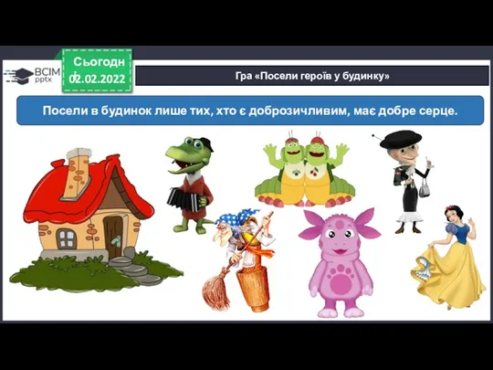 02.02.2022 Сьогодні Гра «Посели героїв у будинку» Посели в будинок лише тих,