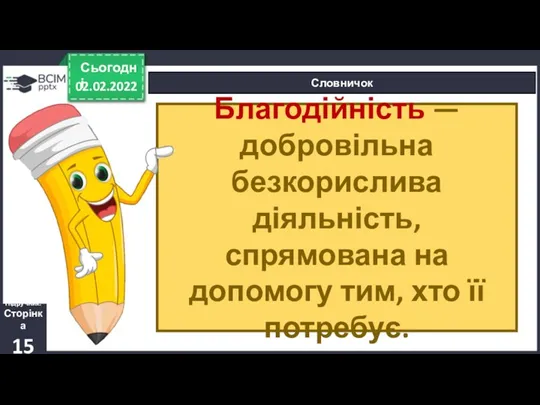 02.02.2022 Сьогодні Словничок Підручник. Сторінка 15 Благодійність — добровільна безкорислива діяльність, спрямована