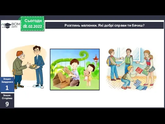 02.02.2022 Сьогодні Розглянь малюнки. Які добрі справи ти бачиш? Зошит. Сторінка 9 Зошит Завдання 1