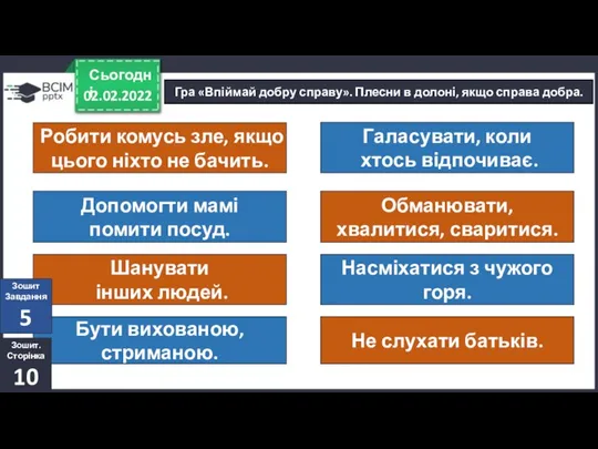 02.02.2022 Сьогодні Гра «Впіймай добру справу». Плесни в долоні, якщо справа добра.