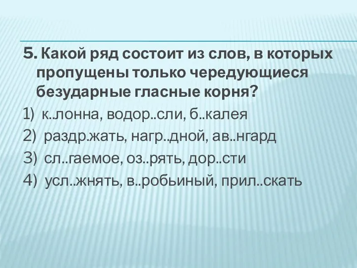 5. Какой ряд состоит из слов, в которых пропущены только чередующиеся безударные