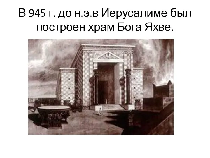 В 945 г. до н.э.в Иерусалиме был построен храм Бога Яхве.