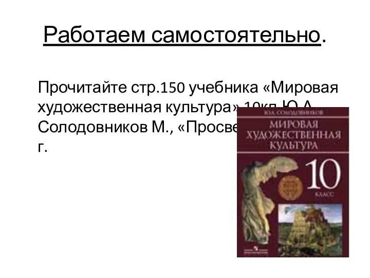 Работаем самостоятельно. Прочитайте стр.150 учебника «Мировая художественная культура» 10кл.Ю.А.Солодовников М., «Просвещение» 2009 г.