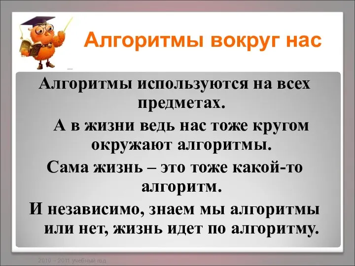 Алгоритмы используются на всех предметах. А в жизни ведь нас тоже кругом