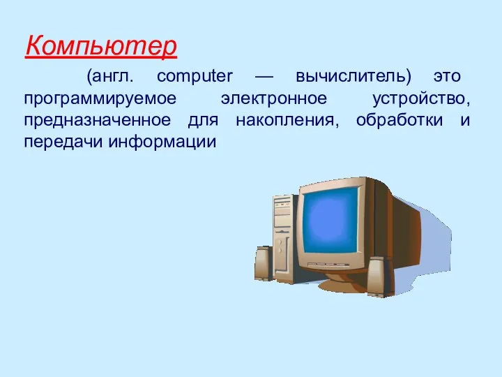 Компьютер (англ. computer — вычислитель) это программируемое электронное устройство, предназначенное для накопления, обработки и передачи информации