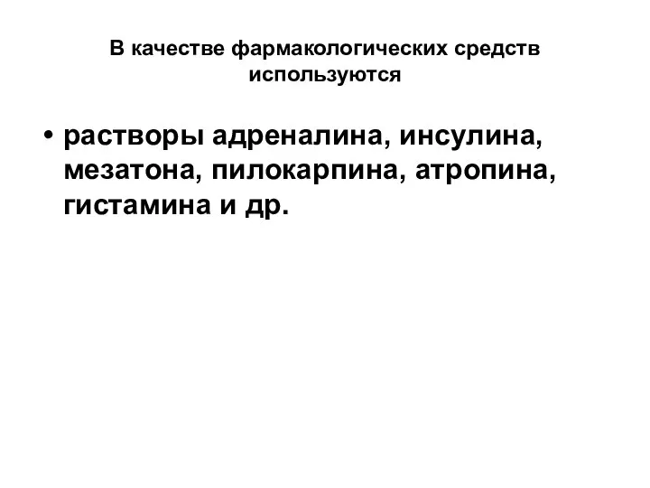 В качестве фармакологических средств используются растворы адреналина, инсулина, мезатона, пилокарпина, атропина, гистамина и др.