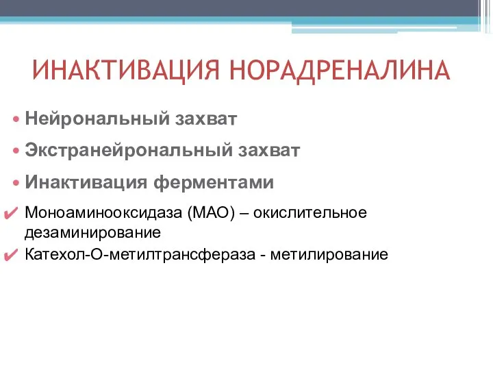 ИНАКТИВАЦИЯ НОРАДРЕНАЛИНА Нейрональный захват Экстранейрональный захват Инактивация ферментами Моноаминооксидаза (МАО) – окислительное дезаминирование Катехол-О-метилтрансфераза - метилирование