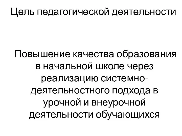 Цель педагогической деятельности Повышение качества образования в начальной школе через реализацию системно-деятельностного