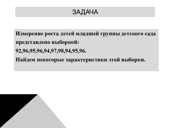 ЗАДАЧА Измерение роста детей младшей группы детского сада представлено выборкой: 92,96,95,96,94,97,98,94,95,96. Найдем некоторые характеристики этой выборки.