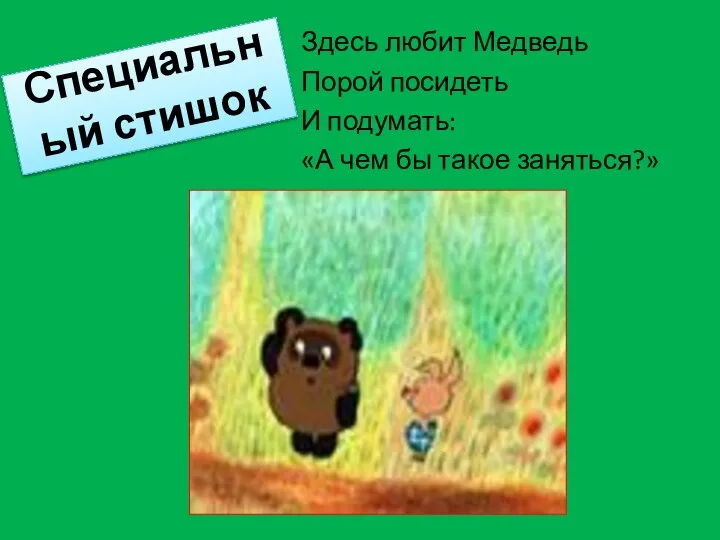 Специальный стишок Здесь любит Медведь Порой посидеть И подумать: «А чем бы такое заняться?»…