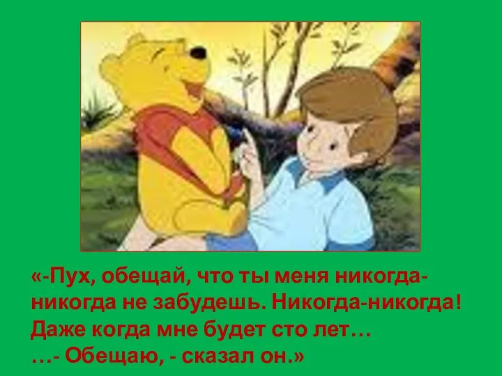 «-Пух, обещай, что ты меня никогда-никогда не забудешь. Никогда-никогда! Даже когда мне