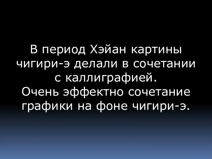 В период Хэйан картины чигири-э делали в сочетании с каллиграфией. Очень эффектно