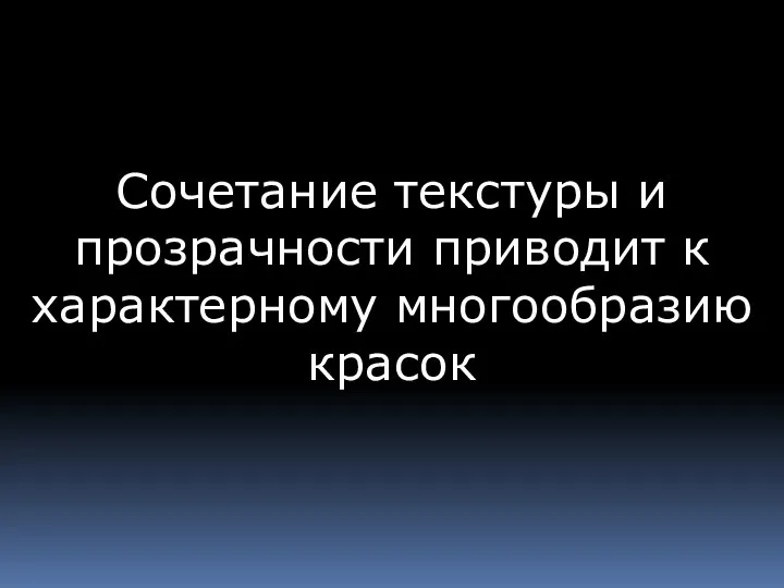 Сочетание текстуры и прозрачности приводит к характерному многообразию красок