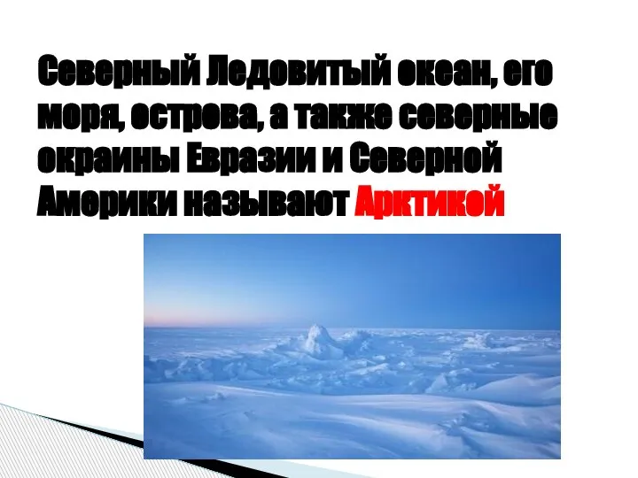 Северный Ледовитый океан, его моря, острова, а также северные окраины Евразии и Северной Америки называют Арктикой