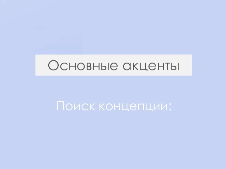 Основные акценты Поиск концепции: