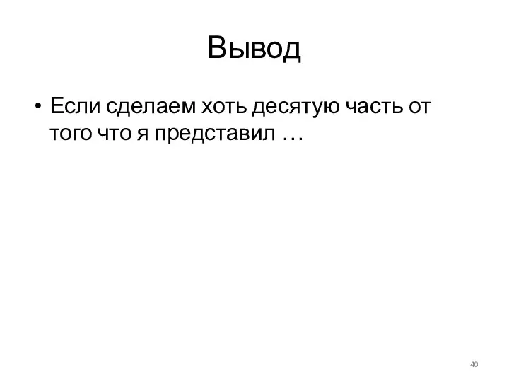 Вывод Если сделаем хоть десятую часть от того что я представил …