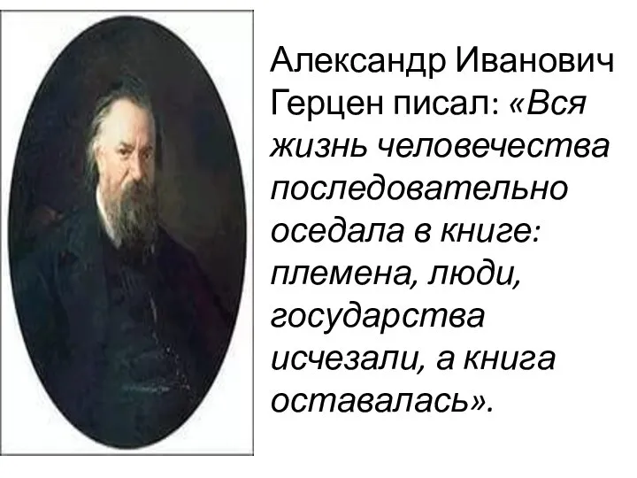 Александр Иванович Герцен писал: «Вся жизнь человечества последовательно оседала в книге: племена,