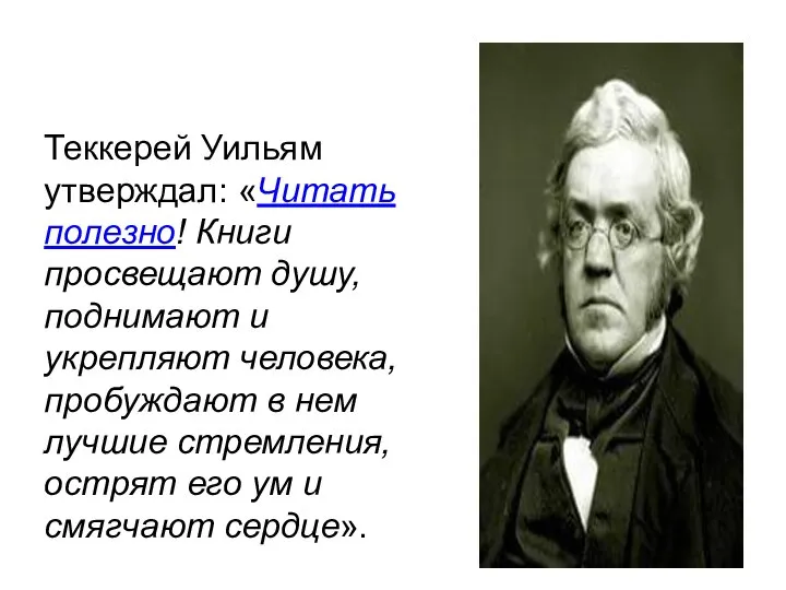 Теккерей Уильям утверждал: «Читать полезно! Книги просвещают душу, поднимают и укрепляют человека,