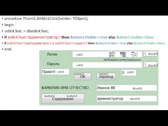 procedure TForm1.BitBtn1Click(Sender: TObject); begin edit4.Text := dbedit4.Text; if (edit4.Text='администратор') then Button1.Visible:= true