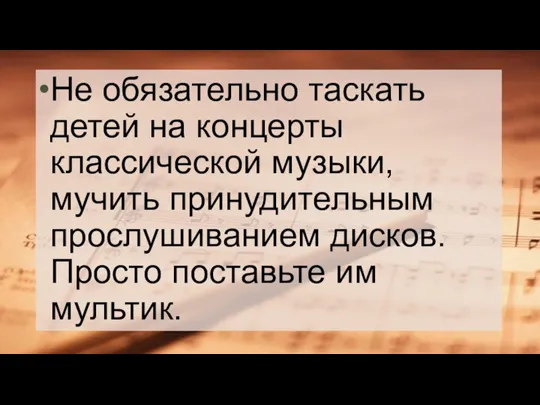 Не обязательно таскать детей на концерты классической музыки, мучить принудительным прослушиванием дисков. Просто поставьте им мультик.