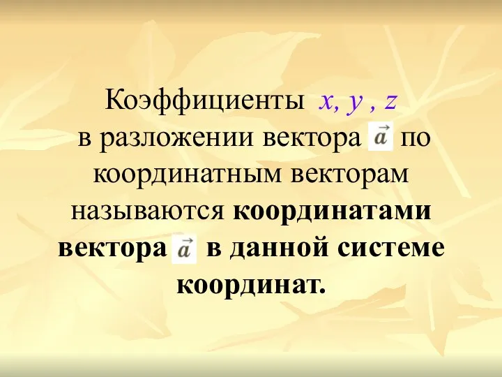 Коэффициенты х, у , z в разложении вектора по координатным векторам называются