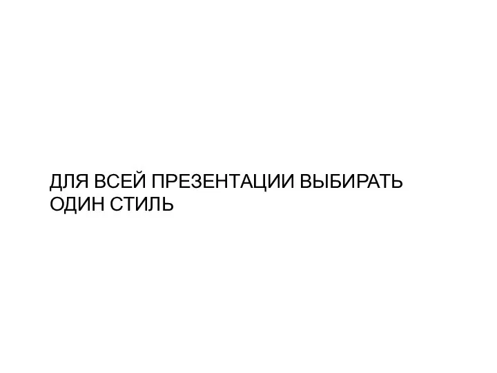 ДЛЯ ВСЕЙ ПРЕЗЕНТАЦИИ ВЫБИРАТЬ ОДИН СТИЛЬ