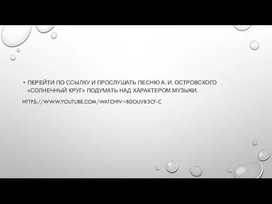 ПЕРЕЙТИ ПО ССЫЛКУ И ПРОСЛУШАТЬ ПЕСНЮ А. И. ОСТРОВСКОГО «СОЛНЕЧНЫЙ КРУГ» ПОДУМАТЬ НАД ХАРАКТЕРОМ МУЗЫКИ. HTTPS://WWW.YOUTUBE.COM/WATCH?V=8DOUV83CF-C