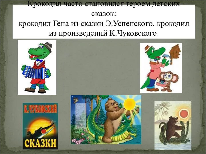 Крокодил часто становился героем детских сказок: крокодил Гена из сказки Э.Успенского, крокодил из произведений К.Чуковского.