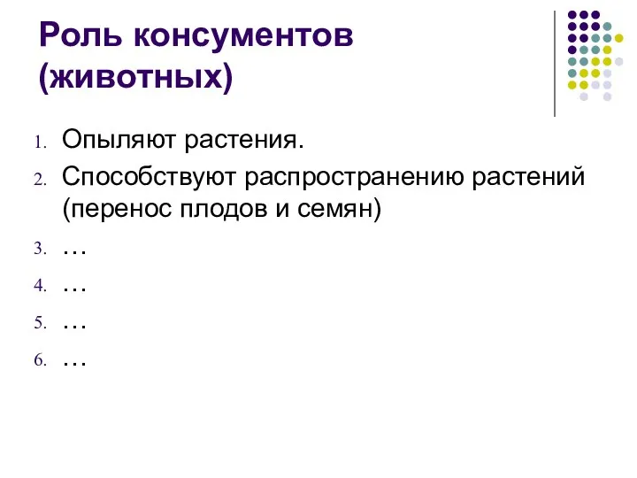 Роль консументов (животных) Опыляют растения. Способствуют распространению растений (перенос плодов и семян) … … … …