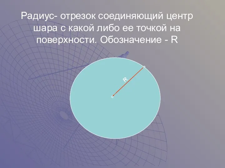 Радиус- отрезок соединяющий центр шара с какой либо ее точкой на поверхности. Обозначение - R R