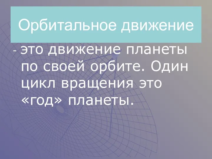 Орбитальное движение - это движение планеты по своей орбите. Один цикл вращения это «год» планеты.