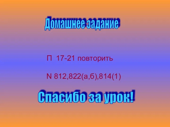 Домашнее задание П 17-21 повторить N 812,822(а,б),814(1) Спасибо за урок!