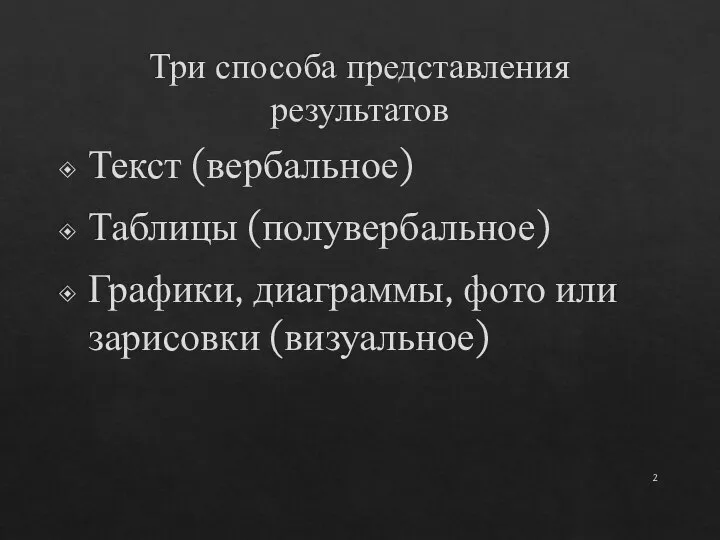 Три способа представления результатов Текст (вербальное) Таблицы (полувербальное) Графики, диаграммы, фото или зарисовки (визуальное)