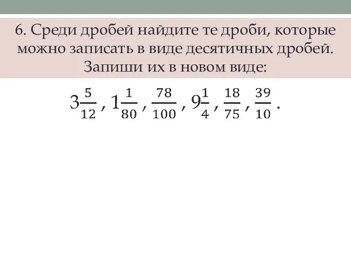 6. Среди дробей найдите те дроби, которые можно записать в виде десятичных