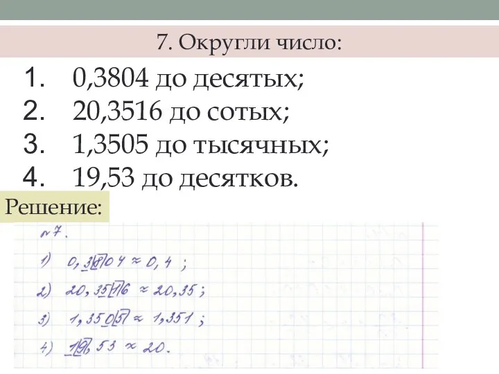 7. Округли число: 0,3804 до десятых; 20,3516 до сотых; 1,3505 до тысячных; 19,53 до десятков. Решение: