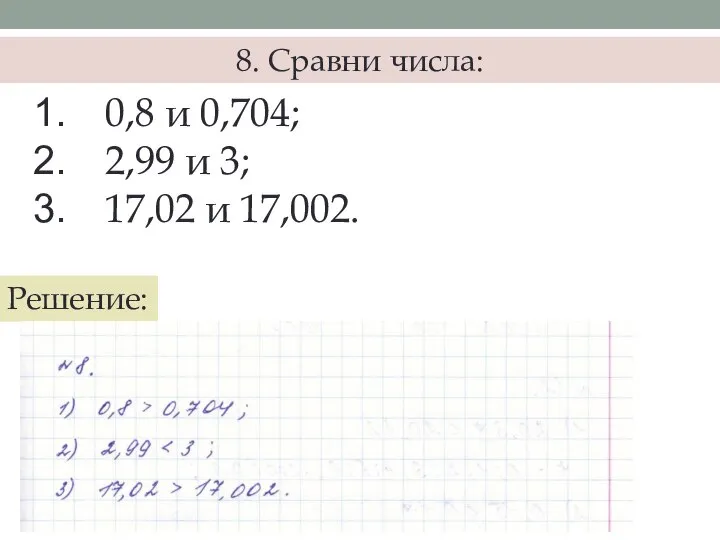 8. Сравни числа: 0,8 и 0,704; 2,99 и 3; 17,02 и 17,002. Решение: