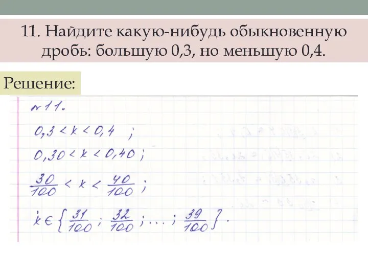 11. Найдите какую-нибудь обыкновенную дробь: большую 0,3, но меньшую 0,4. Решение: