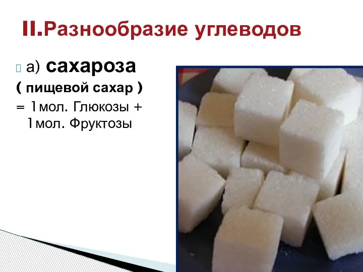 а) сахароза ( пищевой сахар ) = 1мол. Глюкозы + 1мол. Фруктозы II.Разнообразие углеводов