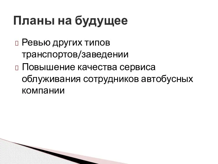 Ревью других типов транспортов/заведении Повышение качества сервиса облуживания сотрудников автобусных компании Планы на будущее