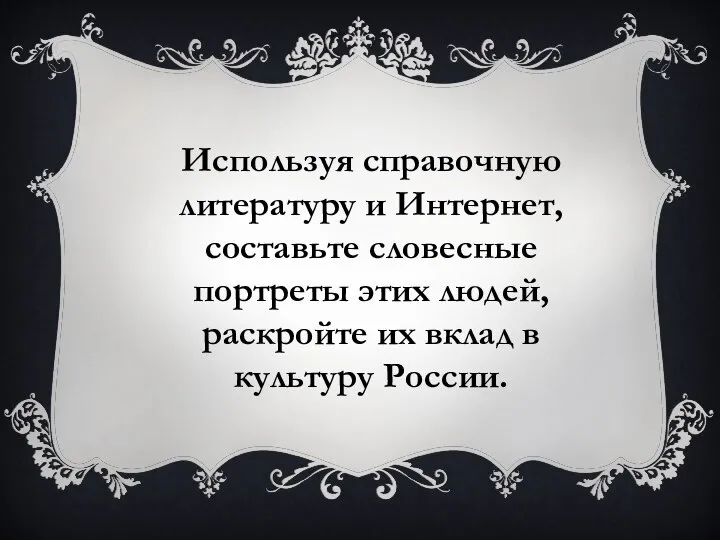 Используя справочную литературу и Интернет, составьте словесные портреты этих людей, раскройте их вклад в культуру России.