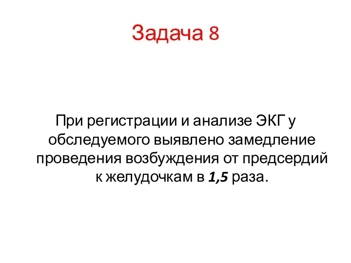 Задача 8 При регистрации и анализе ЭКГ у обследуемого выявлено замедление проведения