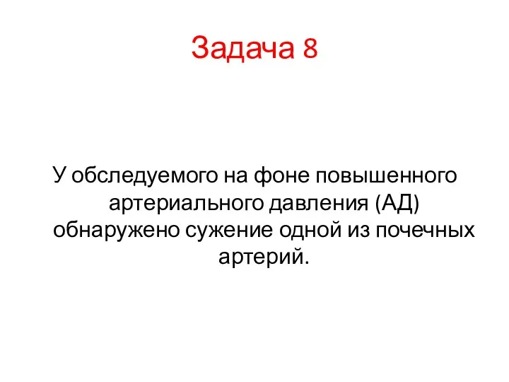 Задача 8 У обследуемого на фоне повышенного артериального давления (АД) обнаружено сужение одной из почечных артерий.