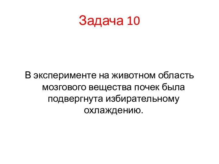 Задача 10 В эксперименте на животном область мозгового вещества почек была подвергнута избирательному охлаждению.