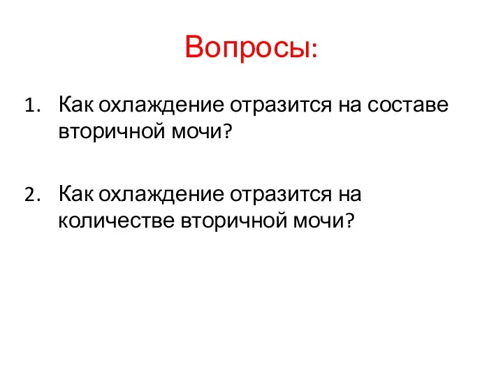 Вопросы: Как охлаждение отразится на составе вторичной мочи? Как охлаждение отразится на количестве вторичной мочи?