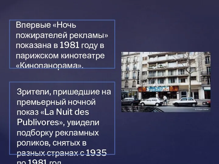 Впервые «Ночь пожирателей рекламы» показана в 1981 году в парижском кинотеатре «Кинопанорама».