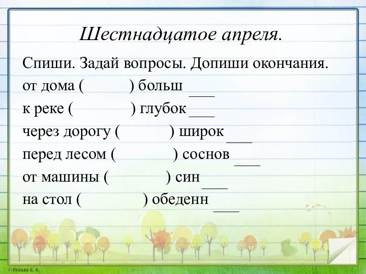 Шестнадцатое апреля. Спиши. Задай вопросы. Допиши окончания. от дома ( ) больш